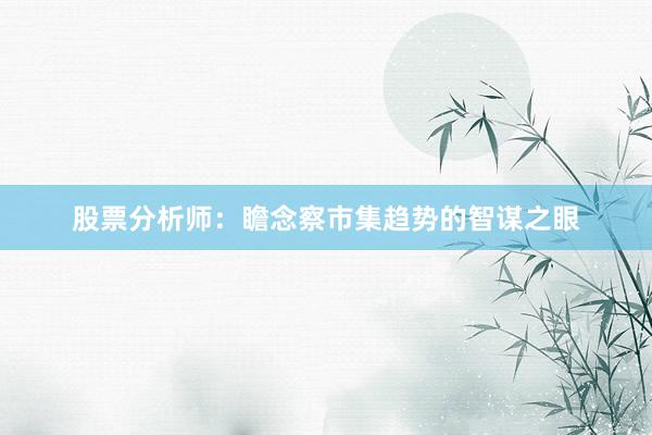股票分析师：瞻念察市集趋势的智谋之眼
