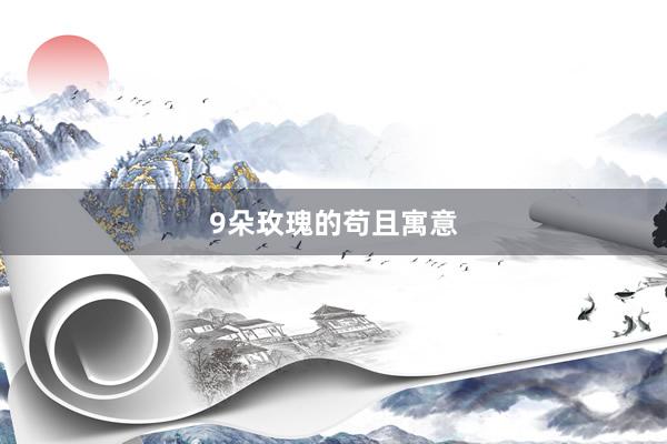 9朵玫瑰的苟且寓意